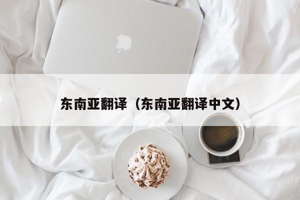 东南亚翻译（东南亚翻译中文）