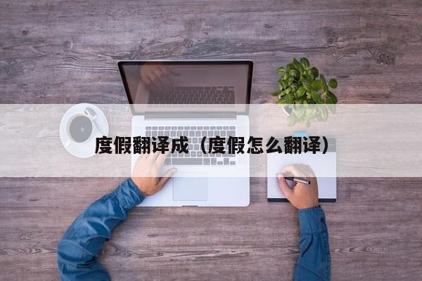 度假翻译成（度假怎么翻译）