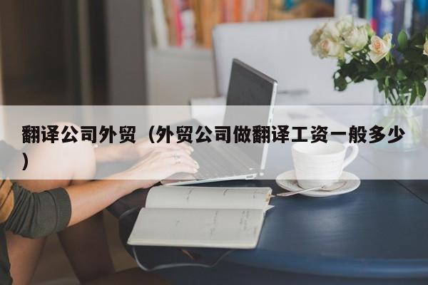 翻译公司外贸（外贸公司做翻译工资一般多少）
